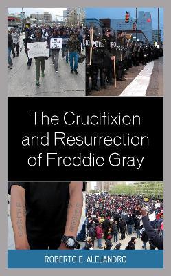 The Crucifixion and Resurrection of Freddie Gray - Roberto E. Alejandro - cover