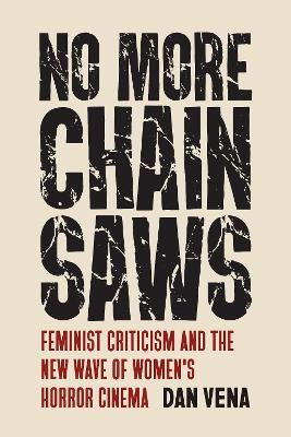 No More Chainsaws: Feminist Criticism and the New Wave of Women's Horror Cinema - Dan Vena - cover