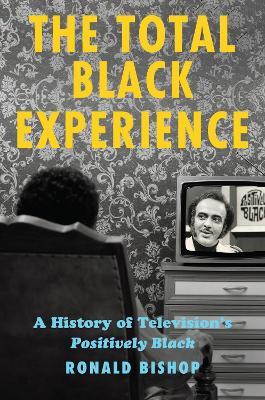 The Total Black Experience: A History of Television's Positively Black - Ronald Bishop - cover