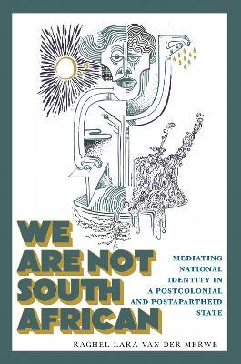 We Are not South African: Mediating National Identity in a Postcolonial and Postapartheid State - Rachel Lara van der Merwe - cover