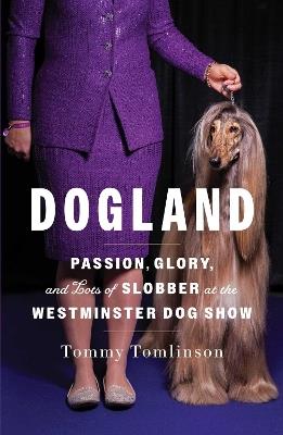 Dogland: Passion, Glory, and Lots of Slobber at the Westminster Dog Show - Tommy Tomlinson - cover