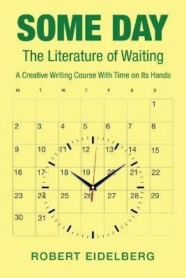 Some Day: The Literature of Waiting a Creative Writing Course with Time on Its Hands - Robert Eidelberg - cover