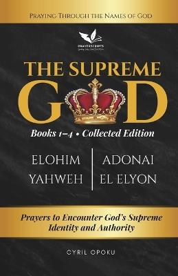 The Supreme God (Collected Edition: Books 1 to 4): Prayers to Encounter God's Supreme Identity and Authority - Cyril Opoku - cover