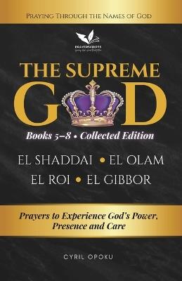 The Supreme God (Collected Edition: Books 5 to 8): Prayers to Experience God's Power, Presence and Care - Cyril Opoku - cover