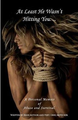 At Least He Wasn't Hitting You...: A Personal Memoir of Abuse and Survival. - Greg McVicker - cover