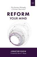 Reform Your Mind: The Philosophy of Herman Dooyeweerd - Josue Reichow - cover