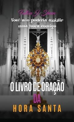 O Livro de Orações Da Hora Santa: Meditações e orações para a adoração eucarística - Fulton J Sheen - cover