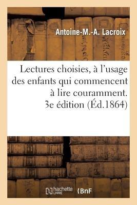Lectures Choisies, À l'Usage Des Enfants Qui Commencent À Lire Couramment, Recueillies. 3e Édition - Antoine-M -A LaCroix - cover