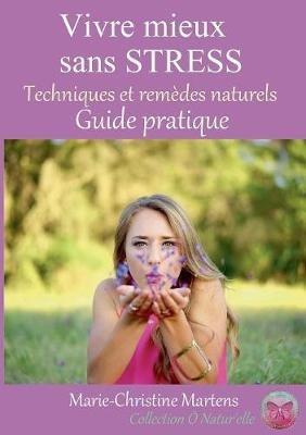 Vivre mieux sans STRESS: Techniques et remèdes naturels - Guide pratique - Marie-Christine Martens - cover