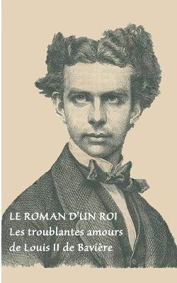 Le roman d'un roi: Les troublantes amours de Louis II de Bavière - Auteur Anonyme - cover