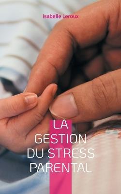 La gestion du stress parental - Isabelle LeRoux - cover