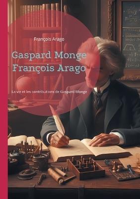 Gaspard Monge François Arago: La vie et les contributions de Gaspard Monge, père de la géométrie descriptive - François Arago - cover