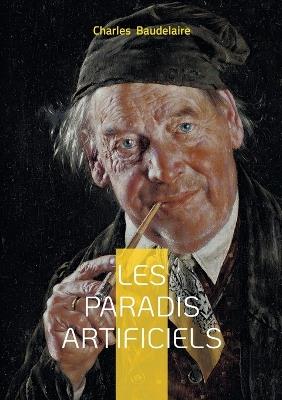 Les paradis artificiels: Une exploration poétique des illusions, des désirs et des réalités invisibles. - Charles P Baudelaire - cover