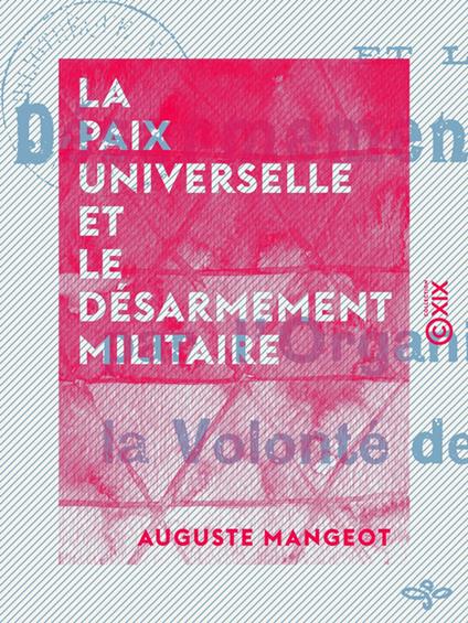 La Paix universelle et le désarmement militaire - Par l'organisation de la volonté des nations
