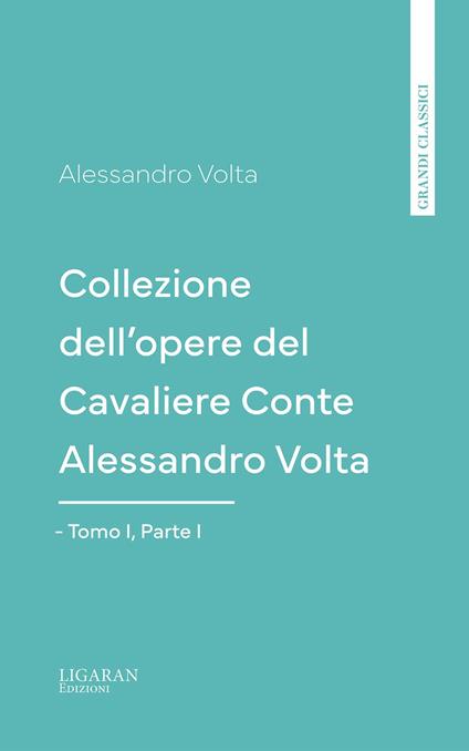 Collezione dell'opere del Cavaliere Conte Alessandro Volta - Tomo I, Parte I - Alessandro Volta - ebook