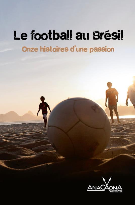 Le football au Brésil - Onze histoires d'une passion