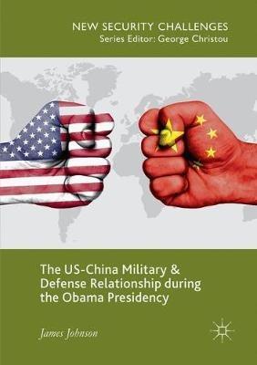 The US-China Military and Defense Relationship during the Obama Presidency - James Johnson - cover