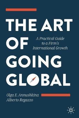 The Art of Going Global: A Practical Guide to a Firm's International Growth - Olga E. Annushkina,Alberto Regazzo - cover
