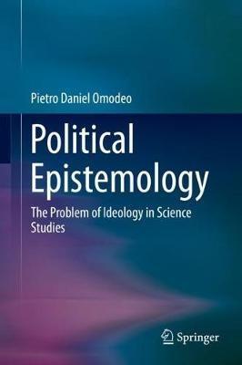 Political Epistemology: The Problem of Ideology in Science Studies - Pietro Daniel Omodeo - cover