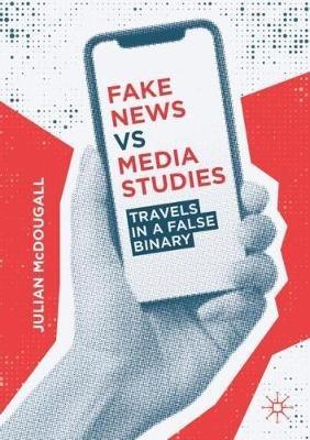 Fake News vs Media Studies: Travels in a False Binary - Julian McDougall - cover