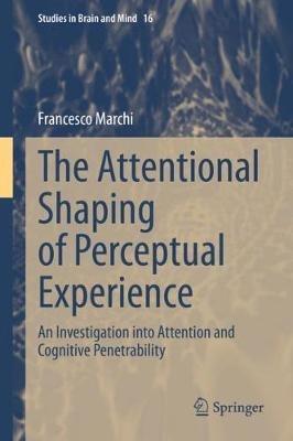 The Attentional Shaping of Perceptual Experience: An Investigation into Attention and Cognitive Penetrability - Francesco Marchi - cover
