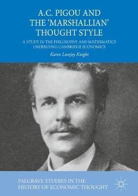 A.C. Pigou and the 'Marshallian' Thought Style: A Study in the Philosophy and Mathematics Underlying Cambridge Economics - Karen Lovejoy Knight - cover