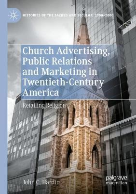 Church Advertising, Public Relations and Marketing in Twentieth-Century America: Retailing Religion - John C. Hardin - cover