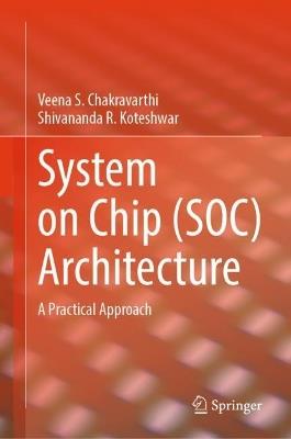 System on Chip (SOC) Architecture: A Practical Approach - Veena S. Chakravarthi,Shivananda R. Koteshwar - cover