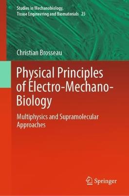 Physical Principles of Electro-Mechano-Biology: Multiphysics and Supramolecular Approaches - Christian Brosseau - cover