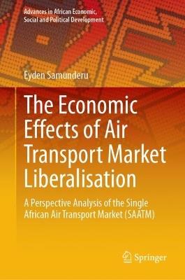The Economic Effects of Air Transport Market Liberalisation: A Perspective Analysis of the Single African Air Transport Market (SAATM) - Eyden Samunderu - cover
