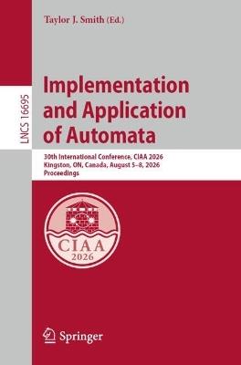 Implementation and Application of Automata: 30th International Conference, CIAA 2026, Kingston, ON, Canada, August 5–8, 2026, Proceedings - cover