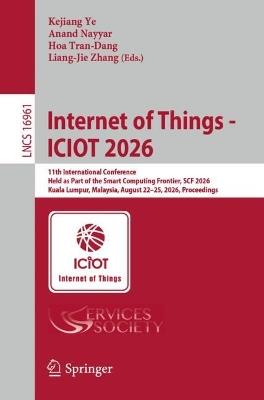 Internet of Things - ICIOT 2026: 11th International Conference, Held as Part of the Services Conference Federation, SCF 2026, Kuala Lumpur, Malaysia, August 22-25, 2026, Proceedings - cover