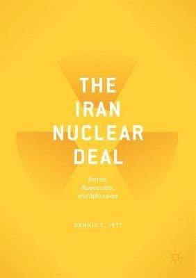 The Iran Nuclear Deal: Bombs, Bureaucrats, and Billionaires - Dennis C. Jett - cover