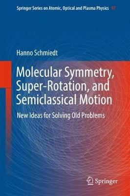 Molecular Symmetry, Super-Rotation, and Semiclassical Motion: New Ideas for Solving Old Problems - Hanno Schmiedt - cover