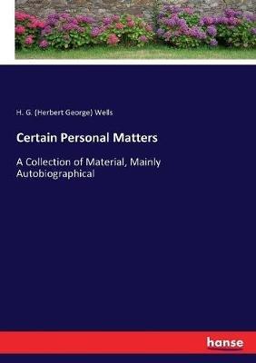 Certain Personal Matters: A Collection of Material, Mainly Autobiographical - H G (Herbert George) Wells - cover