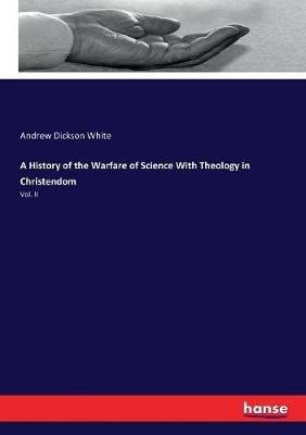 A History of the Warfare of Science With Theology in Christendom: Vol. II - Andrew Dickson White - cover