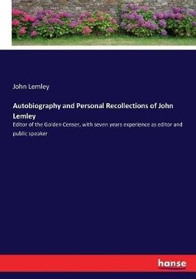 Autobiography and Personal Recollections of John Lemley: Editor of the Golden Censer, with seven years experience as editor and public speaker - John Lemley - cover