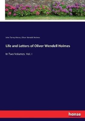 Life and Letters of Oliver Wendell Holmes: In Two Volumes. Vol. I - Oliver Wendell Holmes,John Torrey Morse - cover