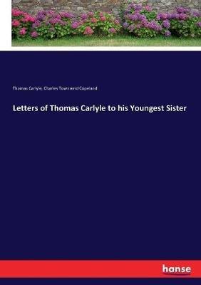 Letters of Thomas Carlyle to his Youngest Sister - Thomas Carlyle,C T (Charles Townsend) Copeland - cover