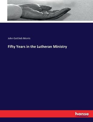 Fifty Years in the Lutheran Ministry - John Gottlieb Morris - cover