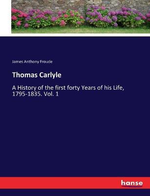Thomas Carlyle: A History of the first forty Years of his Life, 1795-1835. Vol. 1 - James a Froude - cover