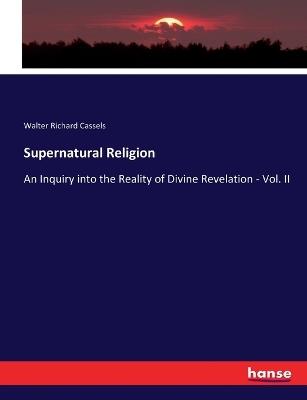 Supernatural Religion: An Inquiry into the Reality of Divine Revelation - Vol. II - Walter Richard Cassels - cover