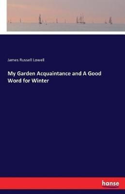 My Garden Acquaintance and A Good Word for Winter - James Russell Lowell - cover
