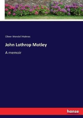 John Lothrop Motley: A memoir - Oliver Wendell Holmes - cover