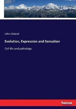Libro in inglese Evolution, Expression and Sensation: Cell life and pathology  - John Cleland