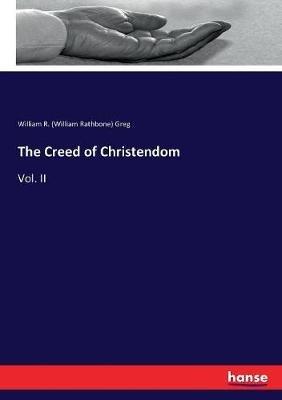 The Creed of Christendom: Vol. II - William R (William Rathbone) Greg - cover