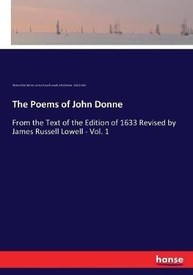The Poems of John Donne: From the Text of the Edition of 1633 Revised by James Russell Lowell - Vol. 1 - James Russell Lowell,John Donne,Charles Eliot Norton - cover