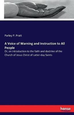 A Voice of Warning and Instruction to All People: Or, an introduction to the faith and doctrine of the Church of Jesus Christ of Latter-day Saints - Parley P Pratt - cover