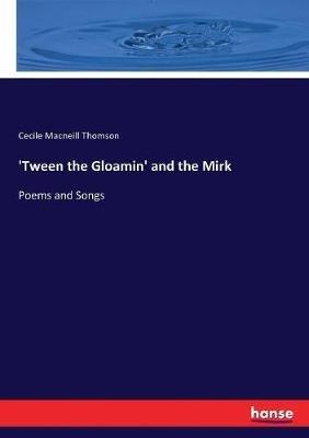 'Tween the Gloamin' and the Mirk: Poems and Songs - Cecile MacNeill Thomson - cover