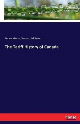 The Tariff History of Canada - James Mavor,Simon J McLean - cover